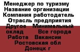 Менеджер по туризму › Название организации ­ Компания-работодатель › Отрасль предприятия ­ Другое › Минимальный оклад ­ 1 - Все города Работа » Вакансии   . Ростовская обл.,Донецк г.